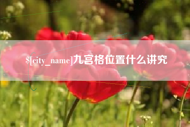 河源九宫格位置什么讲究